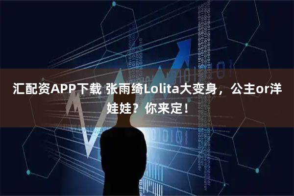 汇配资APP下载 张雨绮Lolita大变身，公主or洋娃娃？你来定！