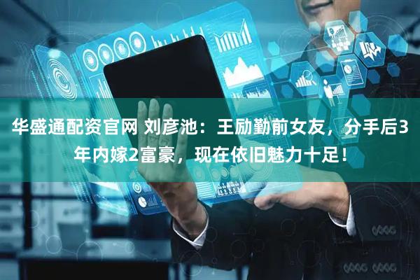 华盛通配资官网 刘彦池：王励勤前女友，分手后3年内嫁2富豪，现在依旧魅力十足！