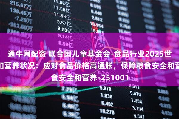 通牛网配资 联合国儿童基金会-食品行业2025世界粮食安全和营养状况：应对食品价格高通胀，保障粮食安全和营养-251001