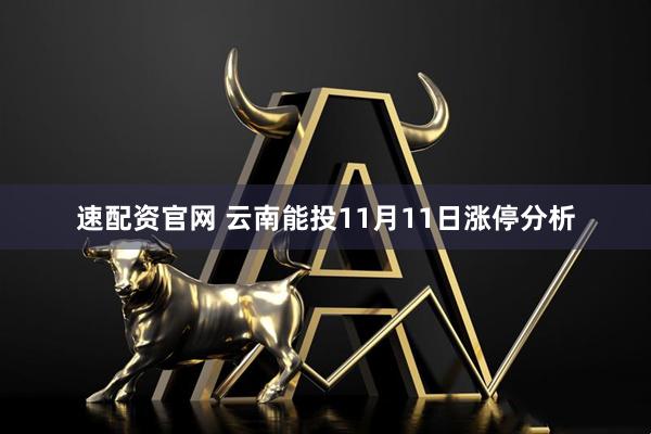 速配资官网 云南能投11月11日涨停分析