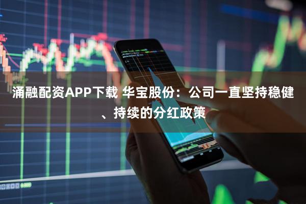涌融配资APP下载 华宝股份：公司一直坚持稳健、持续的分红政策