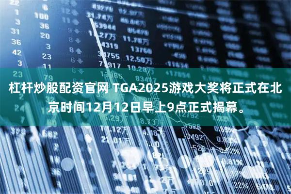 杠杆炒股配资官网 TGA2025游戏大奖将正式在北京时间12月12日早上9点正式揭幕。