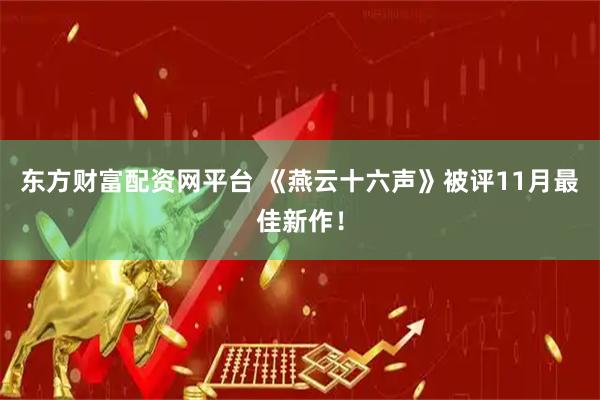 东方财富配资网平台 《燕云十六声》被评11月最佳新作！