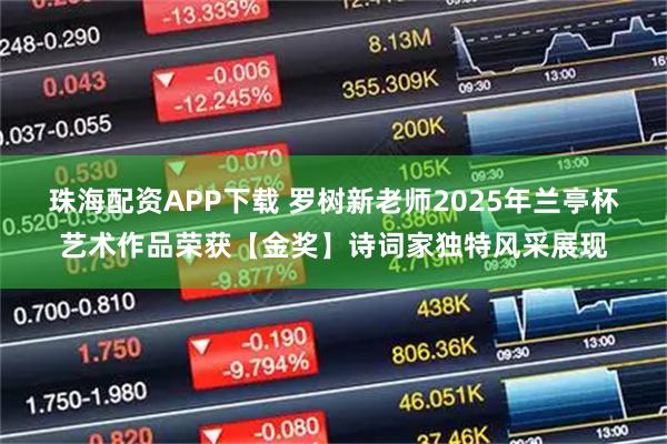 珠海配资APP下载 罗树新老师2025年兰亭杯艺术作品荣获【金奖】诗词家独特风采展现