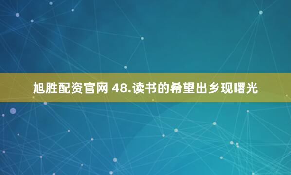 旭胜配资官网 48.读书的希望出乡现曙光