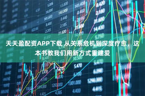 天天盈配资APP下载 从关系危机到深度疗愈，这本书教我们用新方式重建爱
