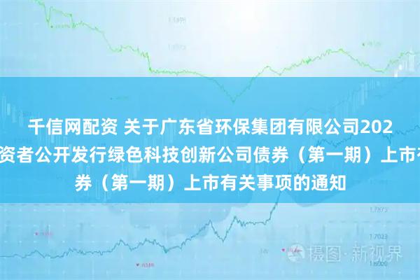 千信网配资 关于广东省环保集团有限公司2026年面向专业投资者公开发行绿色科技创新公司债券（第一期）上市有关事项的通知