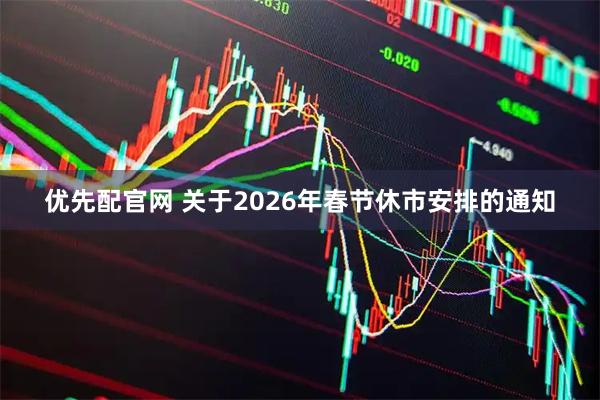 优先配官网 关于2026年春节休市安排的通知
