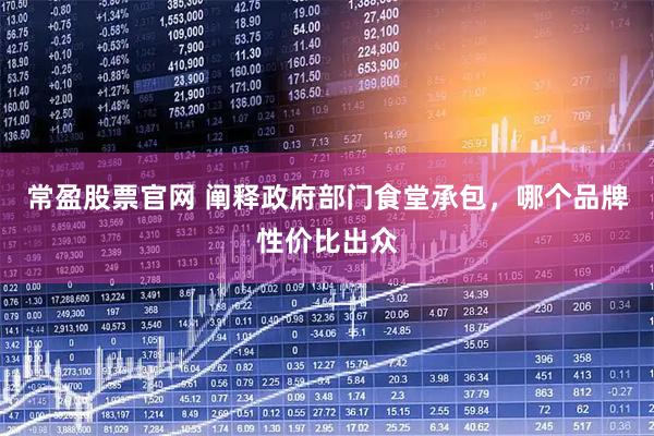 常盈股票官网 阐释政府部门食堂承包，哪个品牌性价比出众
