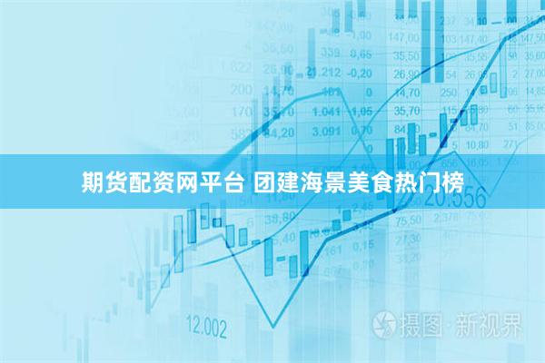 期货配资网平台 团建海景美食热门榜