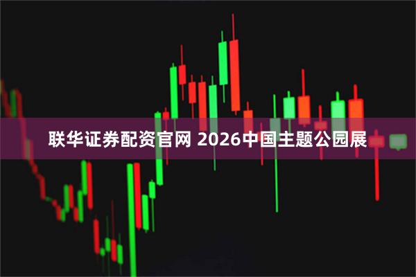 联华证券配资官网 2026中国主题公园展