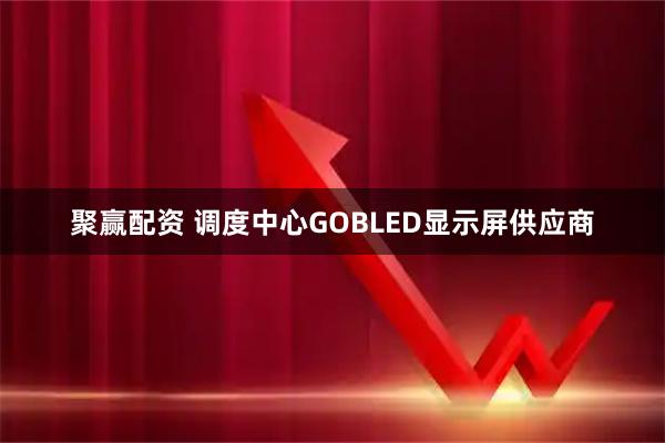 聚赢配资 调度中心GOBLED显示屏供应商