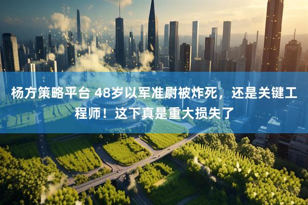 杨方策略平台 48岁以军准尉被炸死，还是关键工程师！这下真是重大损失了